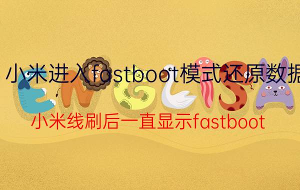 小米进入fastboot模式还原数据 小米线刷后一直显示fastboot？